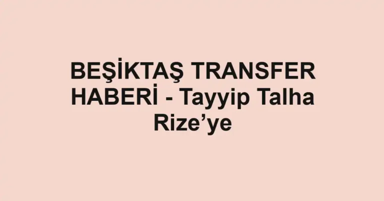 BEŞİKTAŞ TRANSFER HABERİ - Tayyip Talha Rize’ye