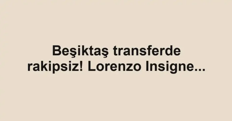 Beşiktaş transferde rakipsiz! Lorenzo Insigne...