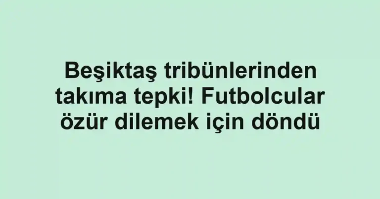 Beşiktaş tribünlerinden takıma tepki! Futbolcular özür dilemek için döndü