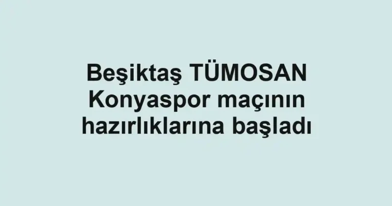 Beşiktaş TÜMOSAN Konyaspor maçının hazırlıklarına başladı