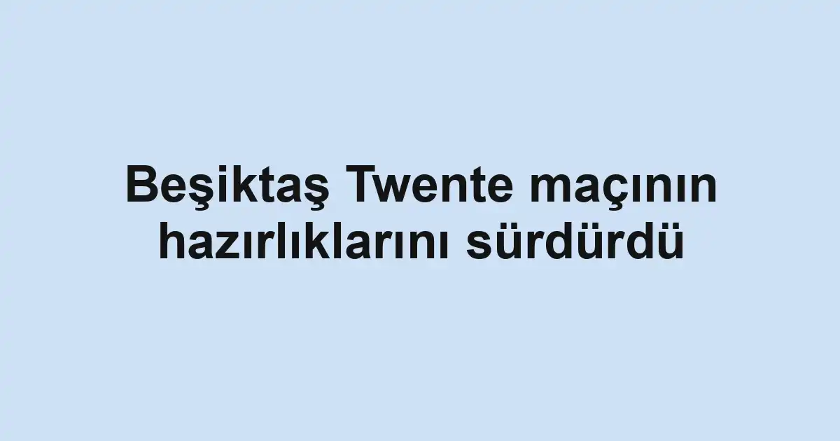 Beşiktaş Twente maçının hazırlıklarını sürdürdü