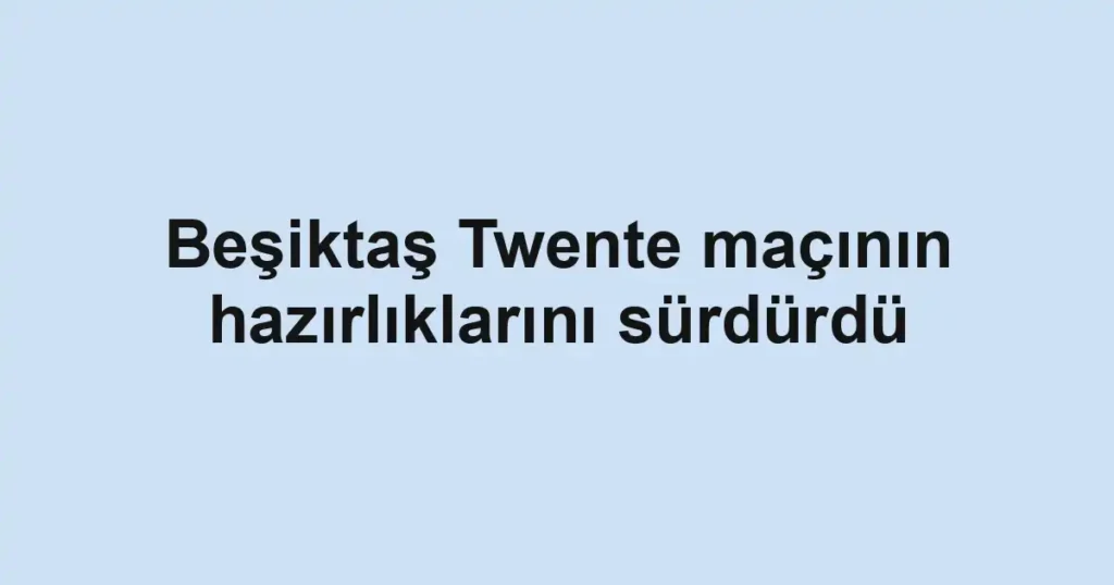 Beşiktaş Twente maçının hazırlıklarını sürdürdü
