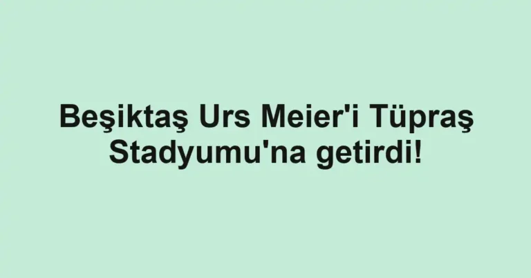 Beşiktaş Urs Meier'i Tüpraş Stadyumu'na getirdi!