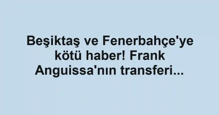 Beşiktaş ve Fenerbahçe'ye kötü haber! Frank Anguissa'nın transferi...