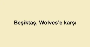 Beşiktaş, Wolves’e karşı