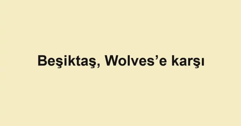 Beşiktaş, Wolves’e karşı