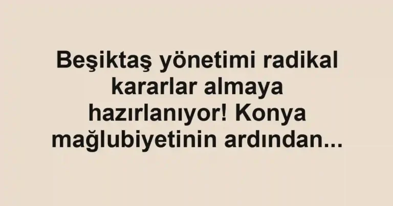 Beşiktaş yönetimi radikal kararlar almaya hazırlanıyor! Konya mağlubiyetinin ardından...