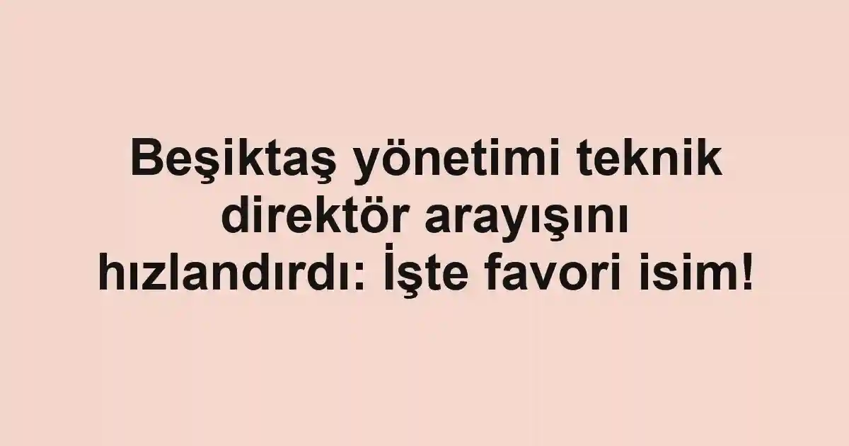 Beşiktaş yönetimi teknik direktör arayışını hızlandırdı: İşte favori isim!
