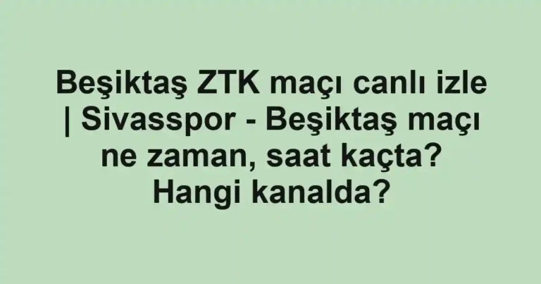 Beşiktaş ZTK maçı canlı izle | Sivasspor - Beşiktaş maçı ne zaman, saat kaçta? Hangi kanalda?