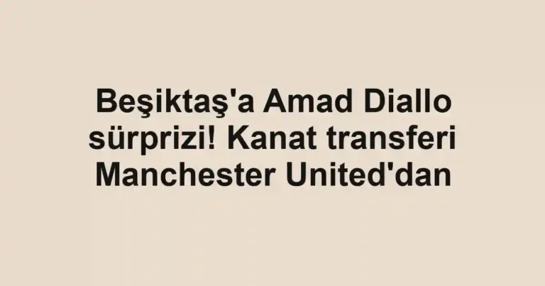Beşiktaş'a Amad Diallo sürprizi! Kanat transferi Manchester United'dan