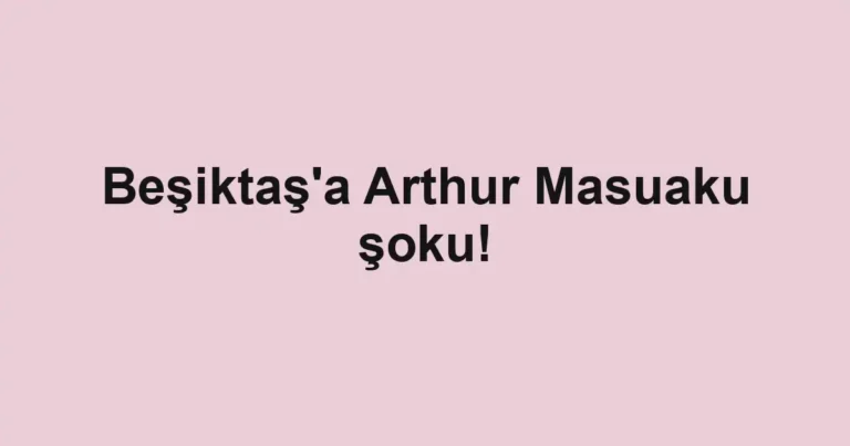Beşiktaş'a Arthur Masuaku şoku!