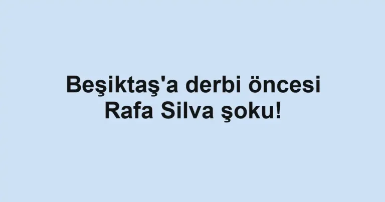 Beşiktaş'a derbi öncesi Rafa Silva şoku!