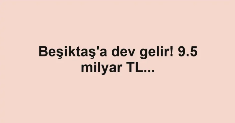 Beşiktaş'a dev gelir! 9.5 milyar TL...