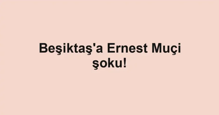 Beşiktaş'a Ernest Muçi şoku!