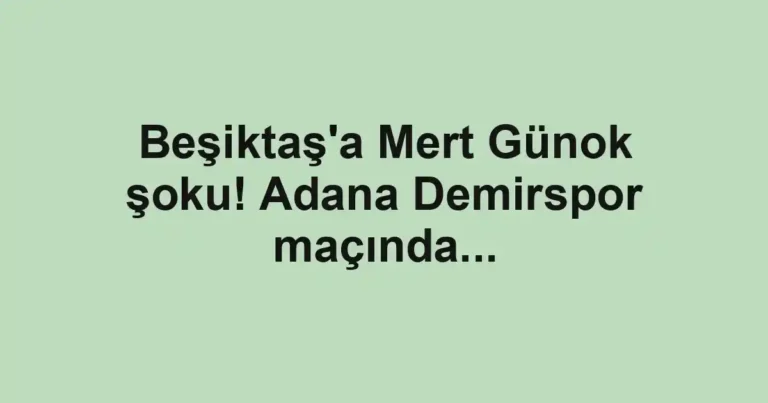 Beşiktaş'a Mert Günok şoku! Adana Demirspor maçında...
