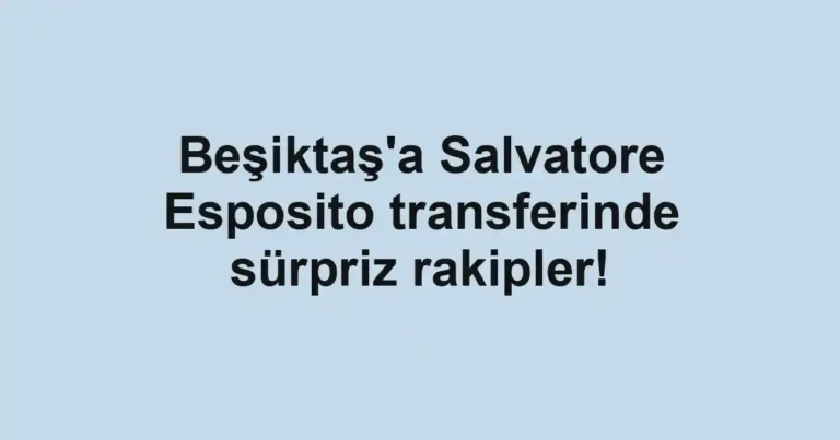 Beşiktaş'a Salvatore Esposito transferinde sürpriz rakipler!