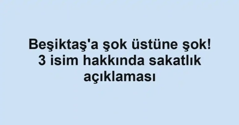Beşiktaş'a şok üstüne şok! 3 isim hakkında sakatlık açıklaması