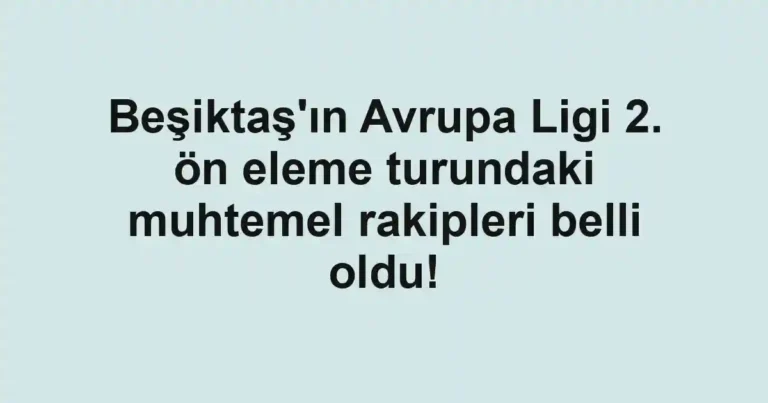 Beşiktaş'ın Avrupa Ligi 2. ön eleme turundaki muhtemel rakipleri belli oldu!