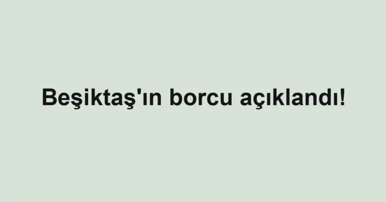 Beşiktaş'ın borcu açıklandı!