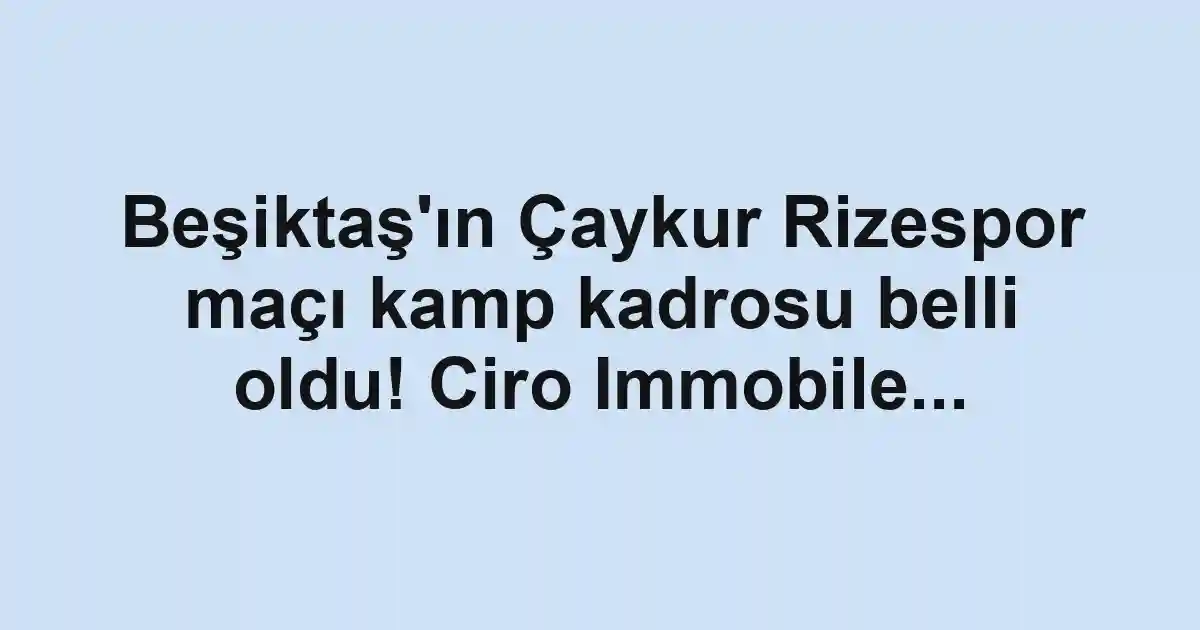 Beşiktaş'ın Çaykur Rizespor maçı kamp kadrosu belli oldu! Ciro Immobile...