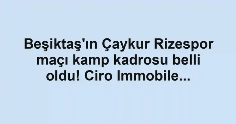 Beşiktaş'ın Çaykur Rizespor maçı kamp kadrosu belli oldu! Ciro Immobile...