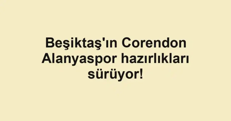 Beşiktaş'ın Corendon Alanyaspor hazırlıkları sürüyor!