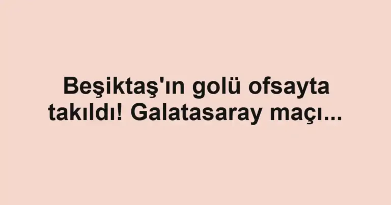 Beşiktaş'ın golü ofsayta takıldı! Galatasaray maçı...