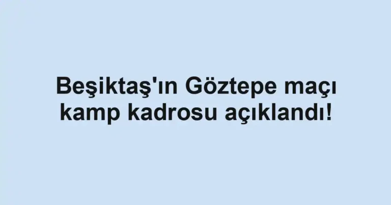 Beşiktaş'ın Göztepe maçı kamp kadrosu açıklandı!