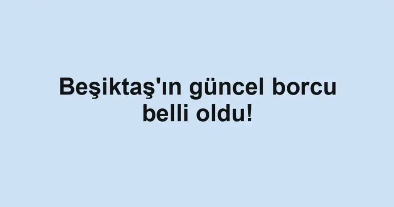 Beşiktaş'ın güncel borcu belli oldu!