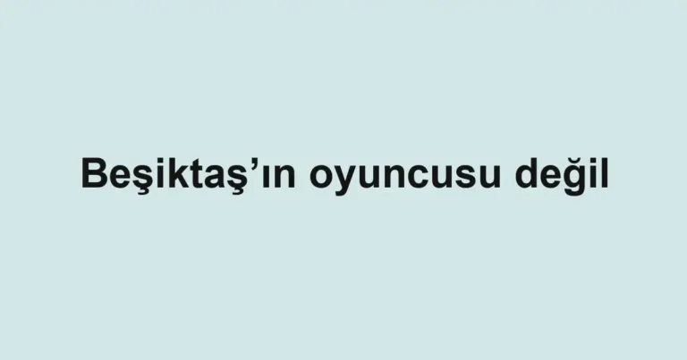Beşiktaş’ın oyuncusu değil