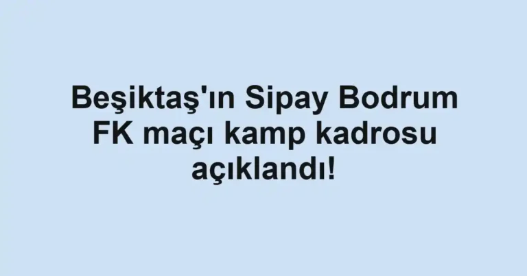 Beşiktaş'ın Sipay Bodrum FK maçı kamp kadrosu açıklandı!