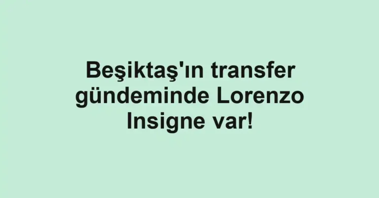 Beşiktaş'ın transfer gündeminde Lorenzo Insigne var!
