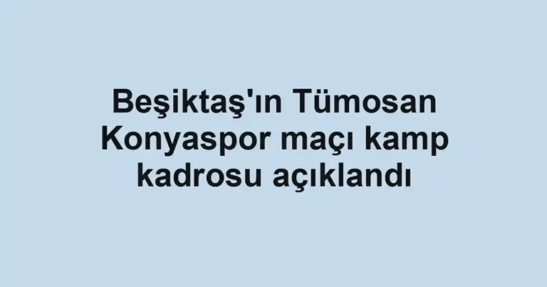 Beşiktaş'ın Tümosan Konyaspor maçı kamp kadrosu açıklandı