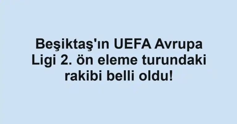 Beşiktaş'ın UEFA Avrupa Ligi 2. ön eleme turundaki rakibi belli oldu!