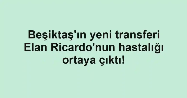 Beşiktaş'ın yeni transferi Elan Ricardo'nun hastalığı ortaya çıktı!