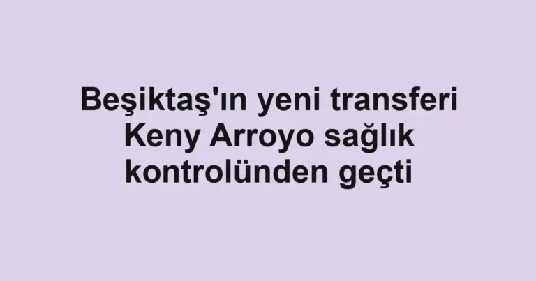 Beşiktaş'ın yeni transferi Keny Arroyo sağlık kontrolünden geçti