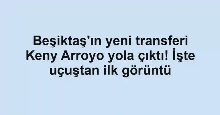 Beşiktaş'ın yeni transferi Keny Arroyo yola çıktı! İşte uçuştan ilk görüntü