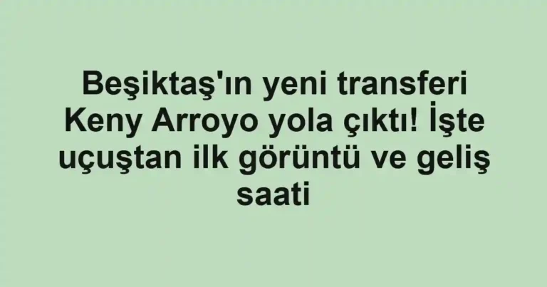 Beşiktaş'ın yeni transferi Keny Arroyo yola çıktı! İşte uçuştan ilk görüntü ve geliş saati