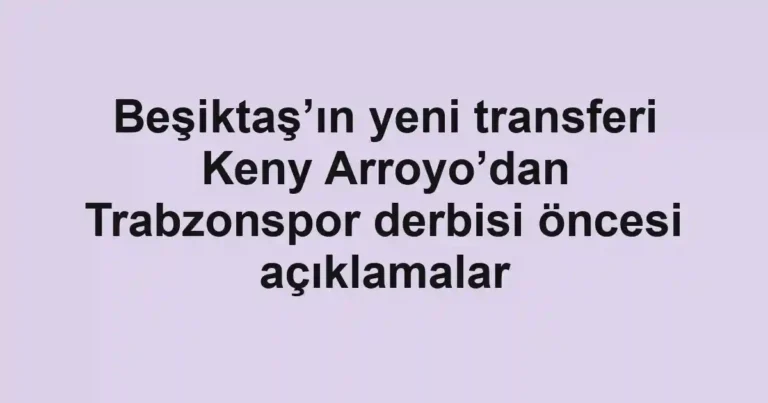 Beşiktaş’ın yeni transferi Keny Arroyo’dan Trabzonspor derbisi öncesi açıklamalar