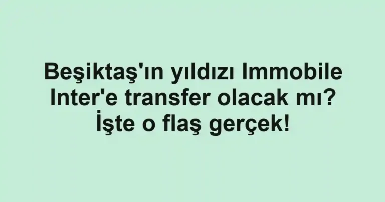 Beşiktaş'ın yıldızı Immobile Inter'e transfer olacak mı? İşte o flaş gerçek!