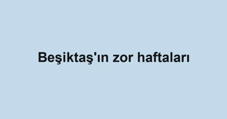 Beşiktaş'ın zor haftaları