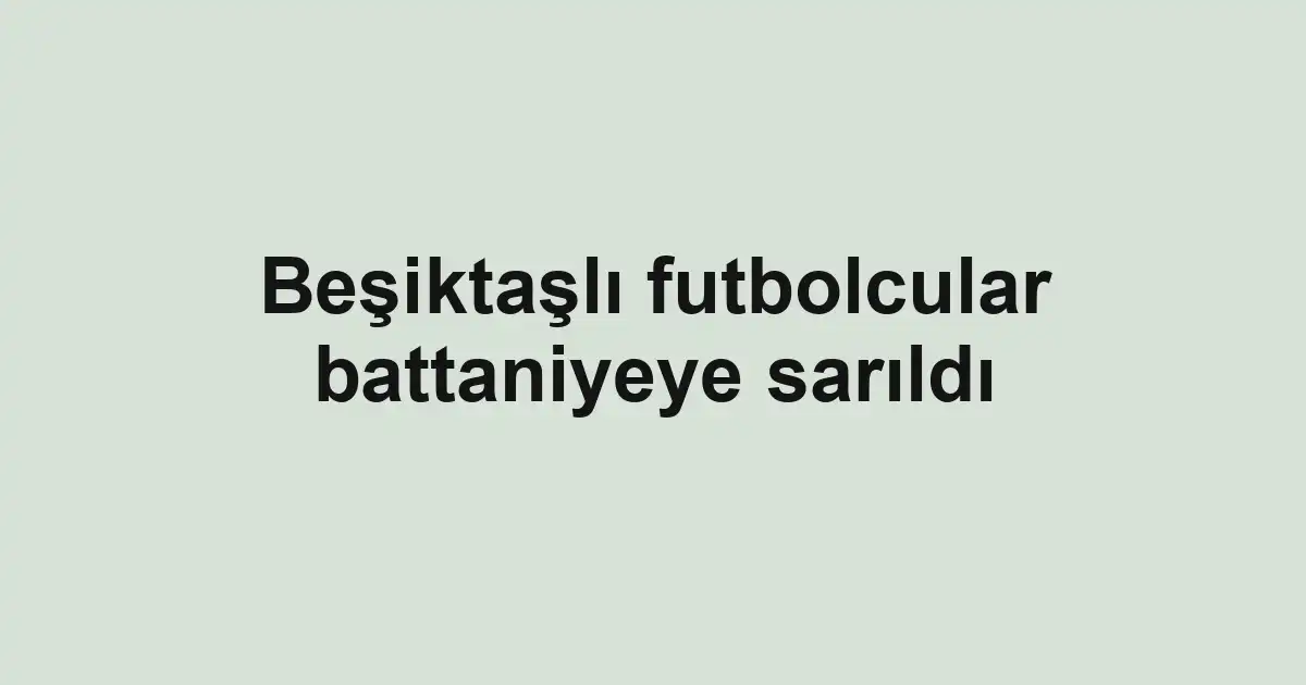 Beşiktaşlı futbolcular battaniyeye sarıldı