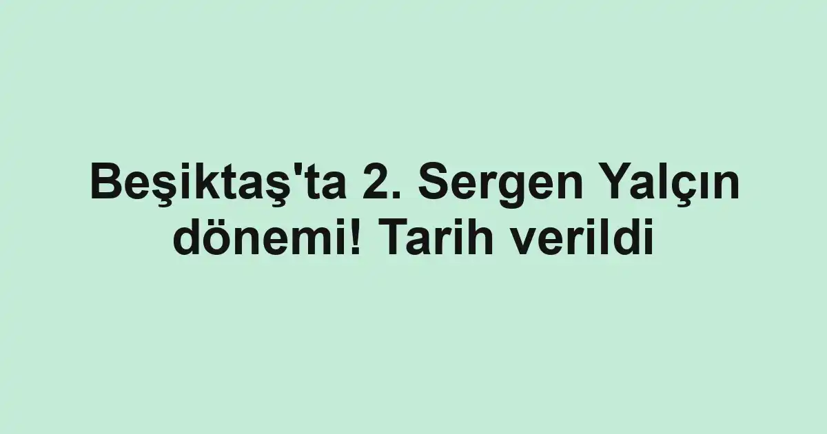 Beşiktaş'ta 2. Sergen Yalçın dönemi! Tarih verildi