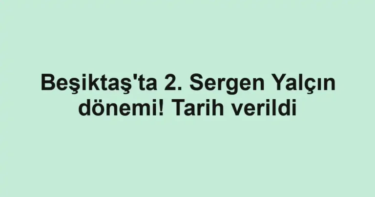 Beşiktaş'ta 2. Sergen Yalçın dönemi! Tarih verildi