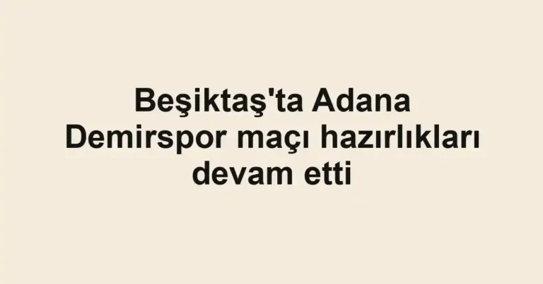 Beşiktaş'ta Adana Demirspor maçı hazırlıkları devam etti