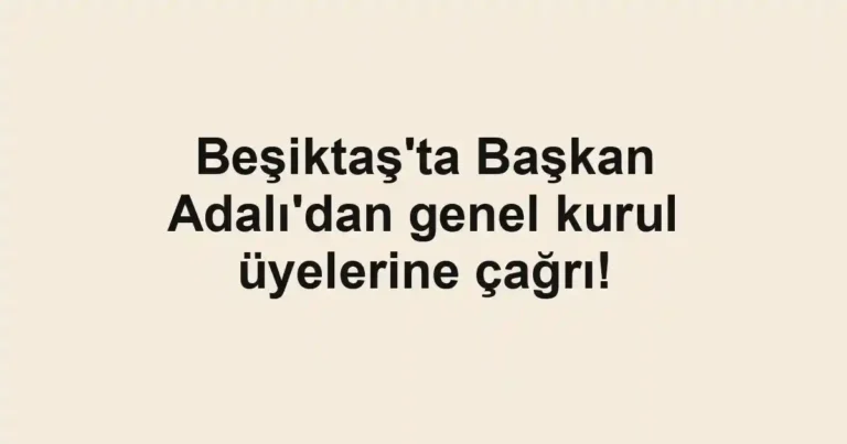 Beşiktaş'ta Başkan Adalı'dan genel kurul üyelerine çağrı!