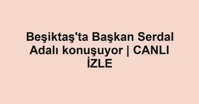 Beşiktaş'ta Başkan Serdal Adalı konuşuyor | CANLI İZLE