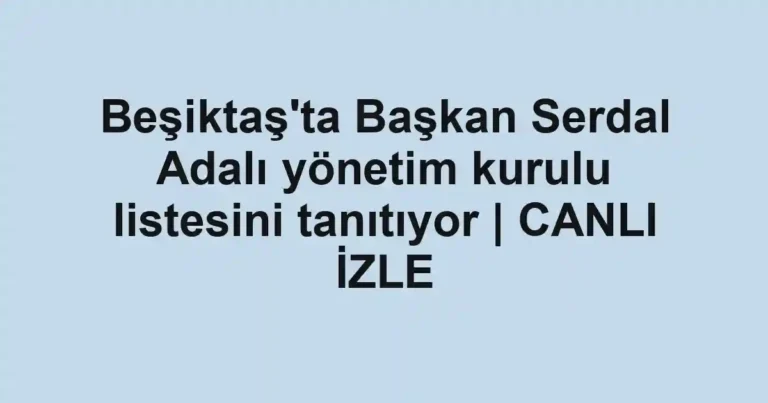 Beşiktaş'ta Başkan Serdal Adalı yönetim kurulu listesini tanıtıyor | CANLI İZLE
