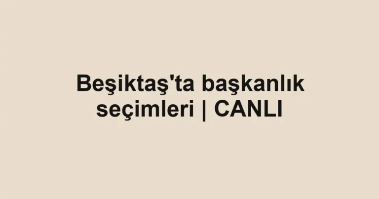 Beşiktaş'ta başkanlık seçimleri | CANLI