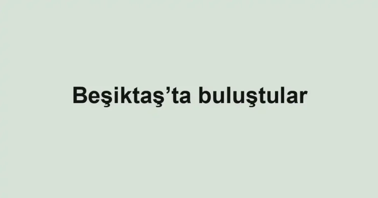 Beşiktaş’ta buluştular